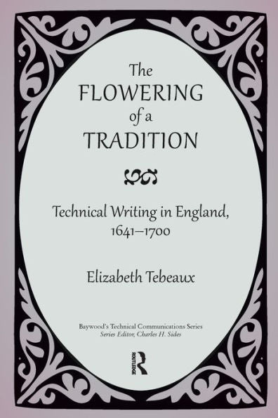 The Flowering Of A Tradition: Technical Writing In England, 1641-1700 (Baywood'S Technical Communications)