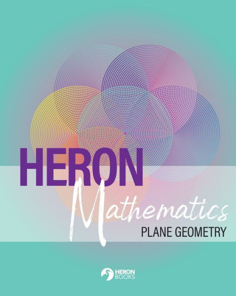 Heron Mathematics: Plane Geometry: Practical Math For Teens And Beyond: Plane Geometry: Plane Geometry