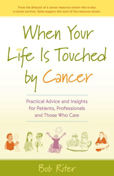 When Your Life Is Touched By Cancer: Practical Advice And Insights For Patients, Professionals, And Those Who Care