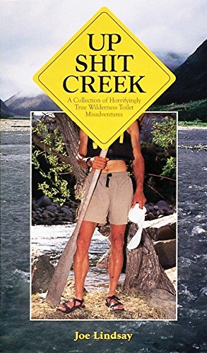 Up Shit Creek: A Collection Of Horrifyingly True Wilderness Toilet Misadventures