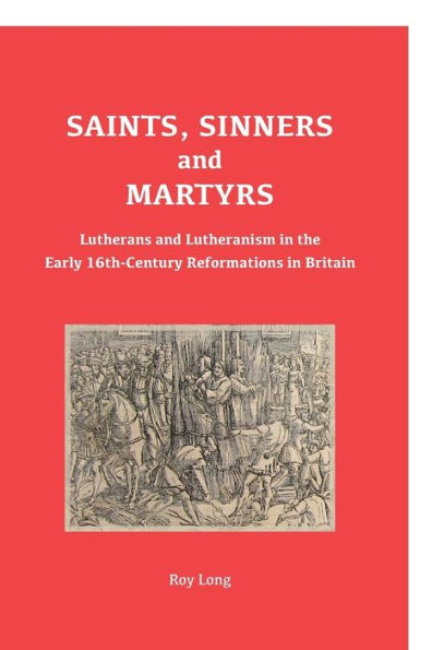 Saints, Sinners And Martyrs: Lutherans And Lutheranism In The Early 16Th-Century Reformations In Britain