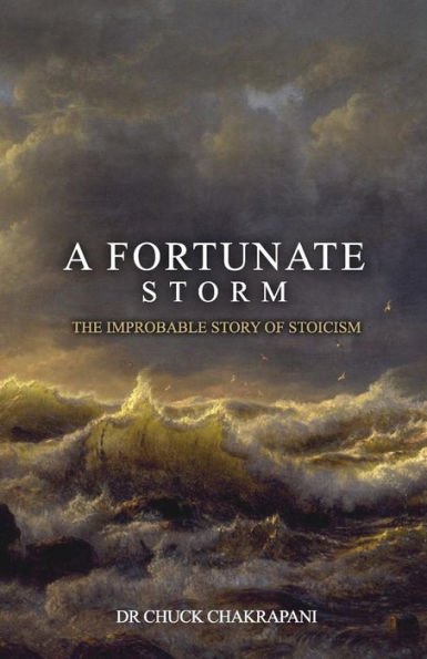 A Fortunate Storm: The Improbable Story Of Stoicism: How It Came About And What It Says