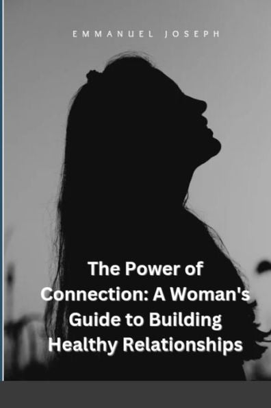 The Power Of Connection: A Woman'S Guide To Building Healthy Relationships