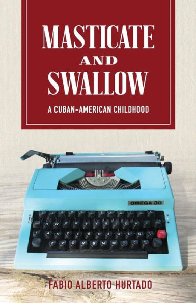 Masticate And Swallow: A Cuban-American Childhood