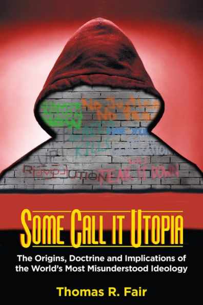 Some Call It Utopia: The Origins, Doctrine And Implications Of The World'S Most Misunderstood Ideology