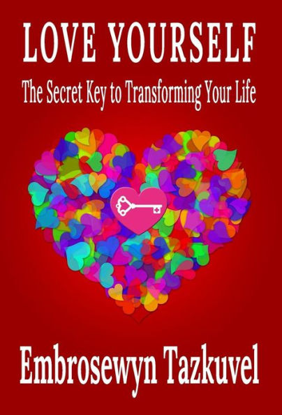 Love Yourself: The Secret Key To Transforming Your Life