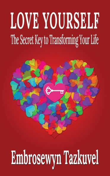 Love Yourself: The Secret Key To Transforming Your Life