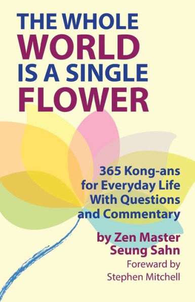 The Whole World Is A Single Flower: 365 Kong-Ans For Everyday Life With Questions And Commentary