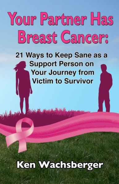 Your Partner Has Breast Cancer: 21 Ways To Keep Sane As A Support Person On Your Journey From Victim To Survivor