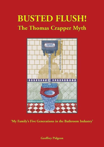 'Busted Flush! The Thomas Crapper Myth' 'My Family'S Five Generations In The Bathroom Industry'.