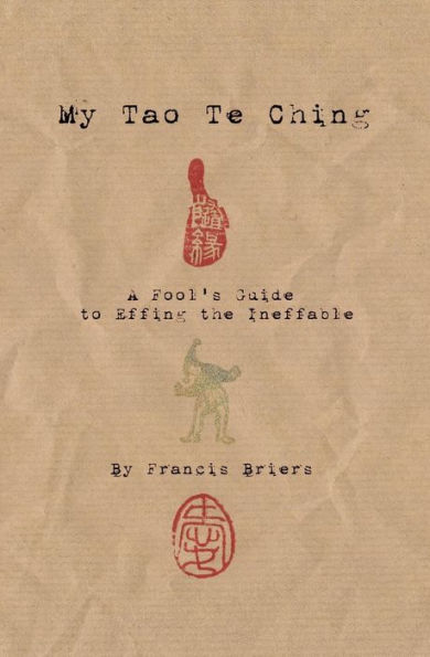 My Tao Te Ching - A Fool'S Guide To Effing The Ineffable: Ancient Spiritual Wisdom Translated For Modern Life