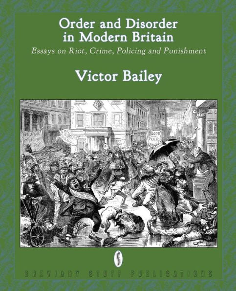 Order And Disorder In Modern Britain: Essays On Riot, Crime, Policing And Punishment