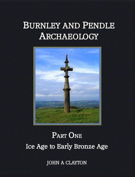 Burnley And Pendle Archaeology: Part One - Ice Age To Early Bronze Age