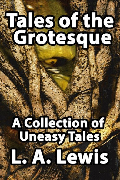 Tales Of The Grotesque: A Collection Of Uneasy Tales
