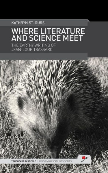 Where Literature And Science Meet: The Earthy Writing Of Jean-Loup Trassard (Trueheart Academic Bridging Disciplines)