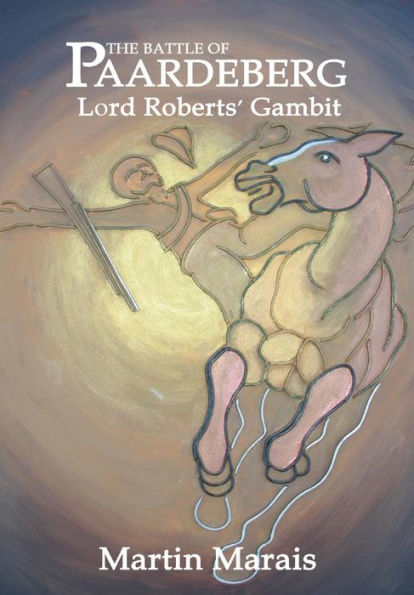 The Battle Of Paardeberg: Lord Roberts' Gambit
