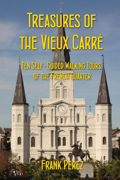 Treasures Of The Vieux Carre: Ten Self-Guided Walking Tours Of The French Quarter