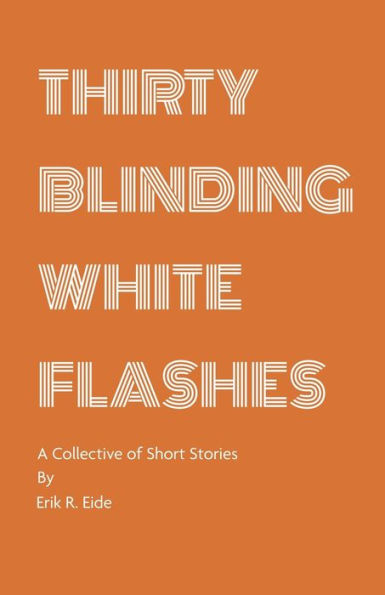 Thirty Blinding White Flashes: A Collective Of Short Stories