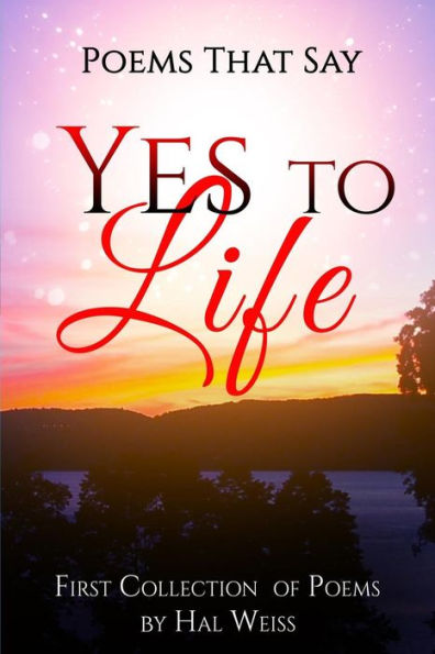 Poems That Say Yes To Life: First Collection Of Poems By Hal Weiss