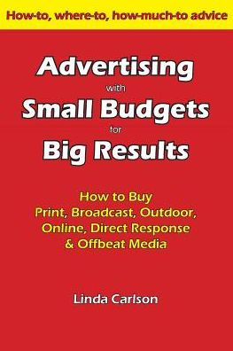 Advertising With Small Budgets For Big Results: How To Buy Print, Broadcast, Outdoor, Online, Direct Response & Offbeat Media