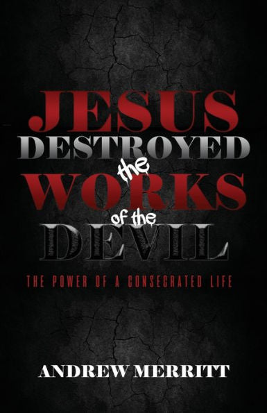Jesus Destroyed The Works Of The Devil: The Power Of A Consecrated Life