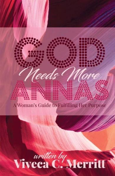 God Needs More Annas: A Woman's Guide To Fulfilling Her Purpose