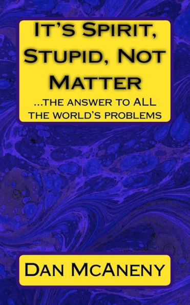 It's Spirit, Stupid, Not Matter: ...The Answer To All The World's Problems