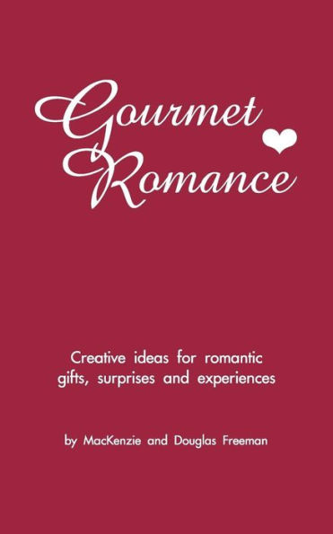 Gourmet Romance: Creative Ideas For Romantic Gifts, Surprises And Experiences