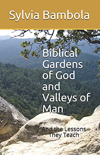 Biblical Gardens Of God And Valleys Of Man: And The Lessons They Teach
