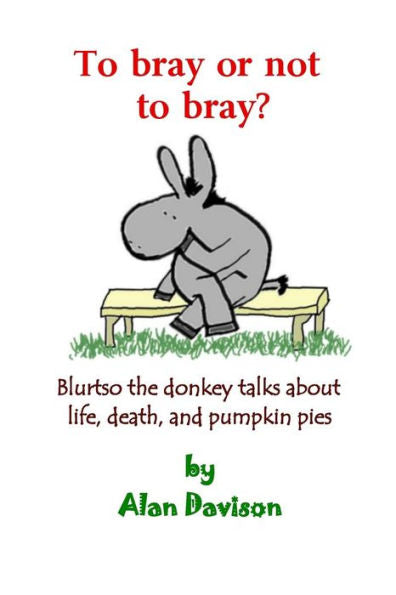 To Bray Or Not To Bray: Blurtso The Donkey Talks About Life, Death And Pumpkin Pies (Blurtso The Donkey Books)