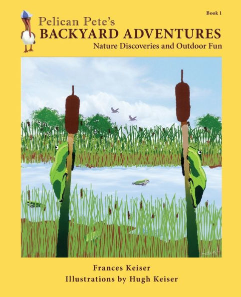 Pelican Pete'S Backyard Adventures: Nature Discoveries And Outdoor Fun. Book 1