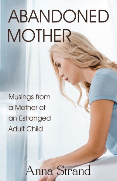 Abandoned Mother: Musings From A Mother Of An Estranged Adult Child