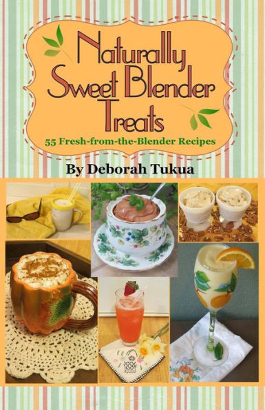 Naturally Sweet Blender Treats: 55 Fresh-From-The-Blender Recipes