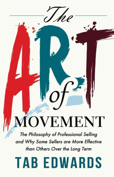 The Art Of Movement: The Philosophy Of Professional Selling And Why Some Sellers Are More Effective Than Others Over The Long Term