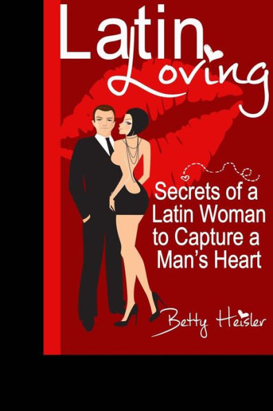 Latin Loving: Secrets Of A Latin Woman To Capture A Man'S Heart