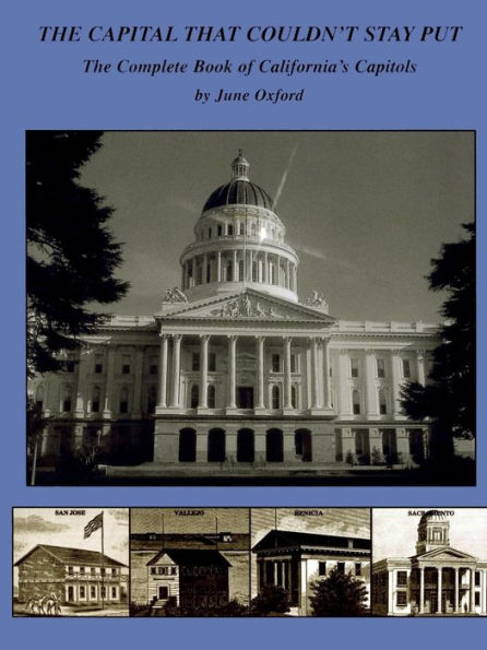 The Capital That Couldn'T Stay Put: The Complete Book Of California'S Capitols
