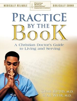 Practice By The Book: A Christian Doctor'S Guide To Living And Serving