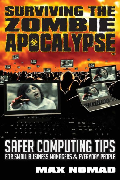 Surviving The Zombie Apocalypse: Safer Computing Tips For Small Business Managers And Everyday People