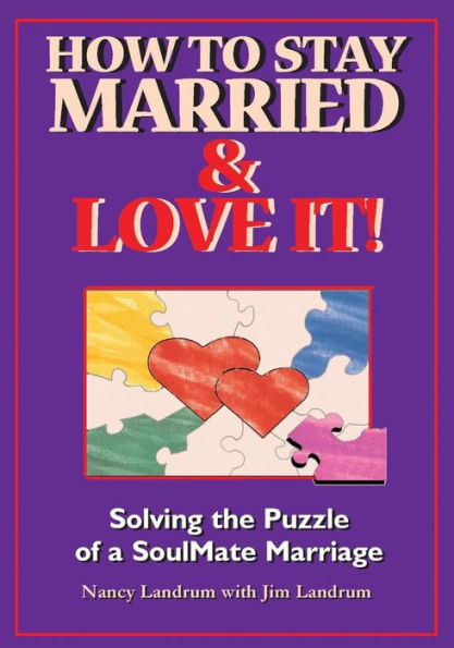 How To Stay Married & Love It: Solving The Puzzle Of A Soulmate Marriage