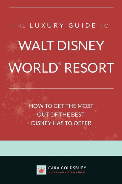 The Luxury Guide To Walt Disney World Resort: How To Get The Most Out Of The Best Disney Has To Offer