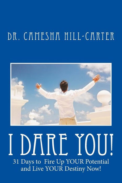 I Dare You!: 31 Days To Fire Up Your Potential And Live Your Destiny Now!