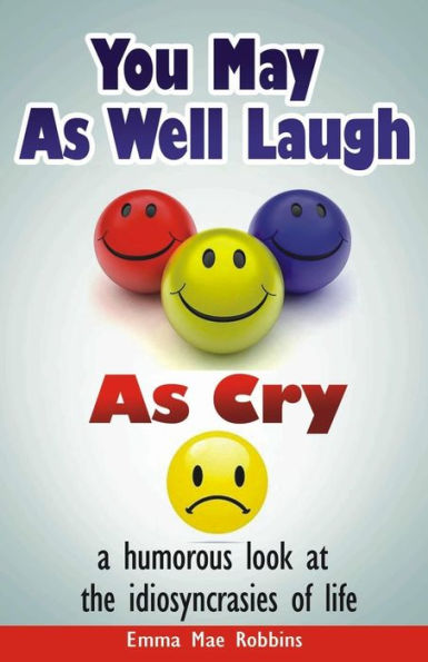 You May As Well Laugh As Cry: A Humorous Look At The Idiosyncrasies Of Life