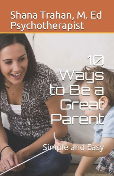 10 Ways To Be A Great Parent: Simple And Easy (Parenting 101)