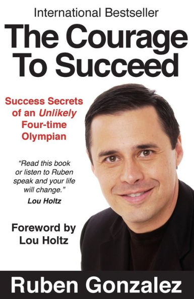 The Courage To Succeed: Success Secrets Of An Unlikely Four-Time Olympian