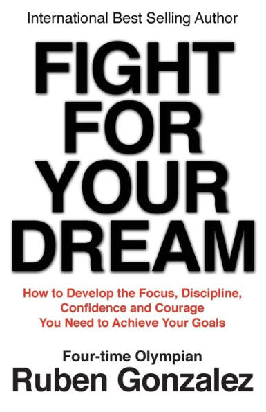 Fight For Your Dream: How To Develop The Focus, Discipline, Confidence And Courage You Need To Achieve Your Goals