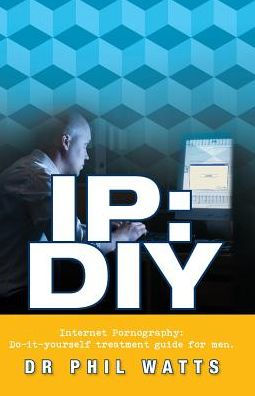 Ip: Diy Internet Pornography: Do-It-Yourself Treatment Guide For Men