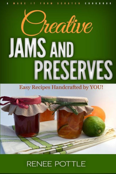 Creative Jams And Preserves: Easy Recipes Handcrafted By You! (Make It From Scratch)