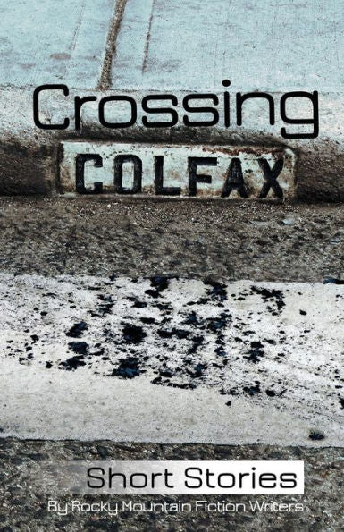 Crossing Colfax: Short Stories By Rocky Mountain Fiction Writers
