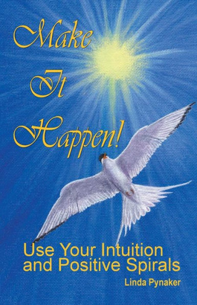 Make It Happen!: Use Your Intuition And Positive Spirals