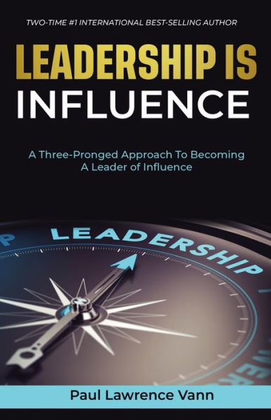 Leadership Is Influence: A Three-Pronged Approach To Becoming A Leader Of Influence